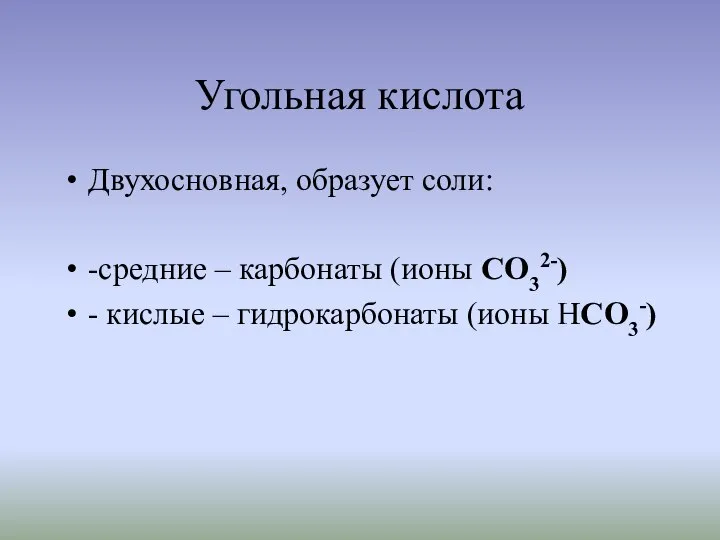 Угольная кислота Двухосновная, образует соли: -средние – карбонаты (ионы CO32-) - кислые – гидрокарбонаты (ионы НCO3-)