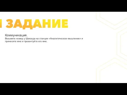 Коммуникация. Возьмите номер у Шахзода на станции «Аналитическое мышление» и принесите мне и презентуйте его мне.