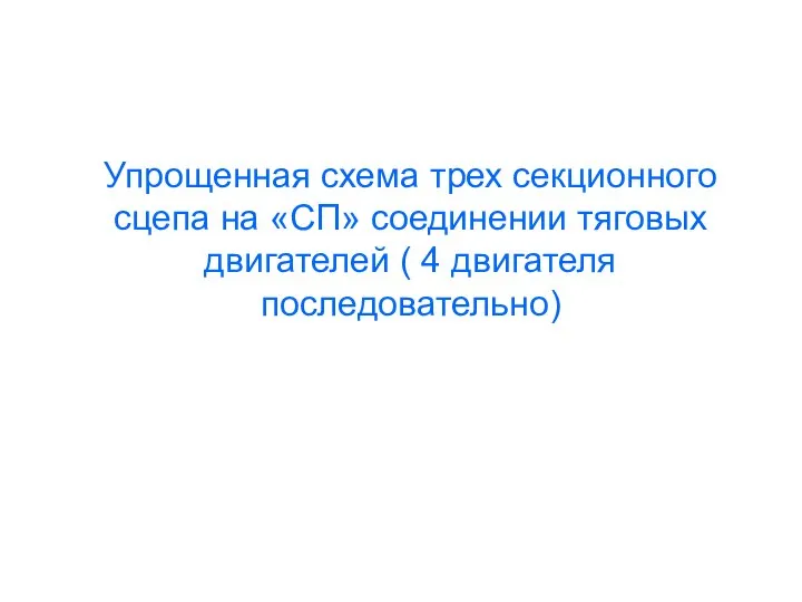 Упрощенная схема трех секционного сцепа на «СП» соединении тяговых двигателей ( 4 двигателя последовательно)