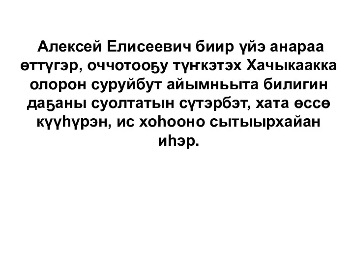 Алексей Елисеевич биир үйэ анараа өттүгэр, оччотооҕу түҥкэтэх Хачыкаакка олорон суруйбут айымньыта