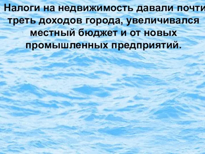 Налоги на недвижимость давали почти треть доходов города, увеличивался местный бюджет и от новых промышленных предприятий.