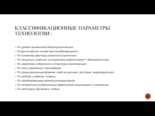 КЛАССИФИКАЦИОННЫЕ ПАРАМЕТРЫ ТЕХНОЛОГИИ : По уровню применения:общепедагогическая. По философской основе:приспосабливающаяся. По основному