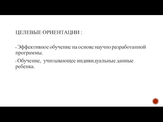 ЦЕЛЕВЫЕ ОРИЕНТАЦИИ : • Эффективное обучение на основе научно разработанной программы. •