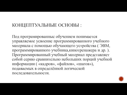 КОНЦЕПТУАЛЬНЫЕ ОСНОВЫ : Под програмированныс обучением понимается управляемое усвоение программированного учебного материала