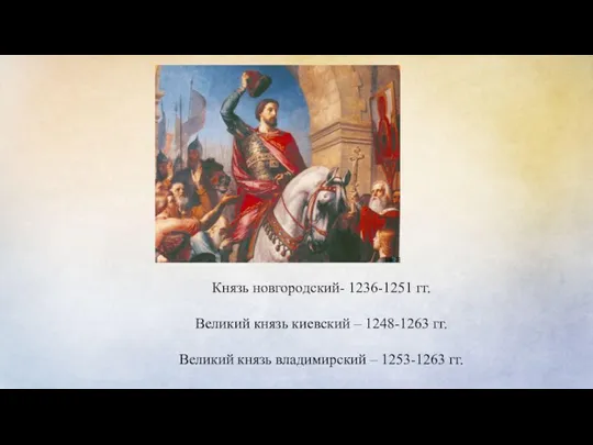 Князь новгородский- 1236-1251 гг. Великий князь киевский – 1248-1263 гг. Великий князь владимирский – 1253-1263 гг.