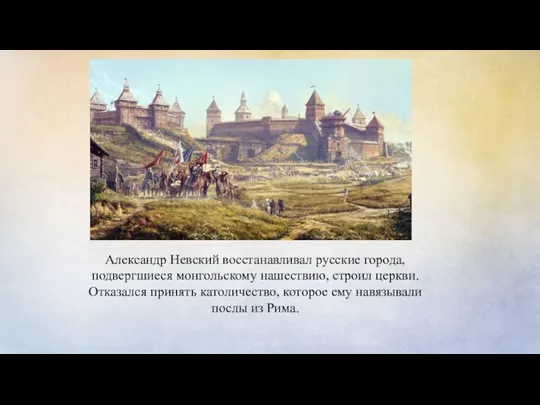 Александр Невский восстанавливал русские города, подвергшиеся монгольскому нашествию, строил церкви. Отказался принять