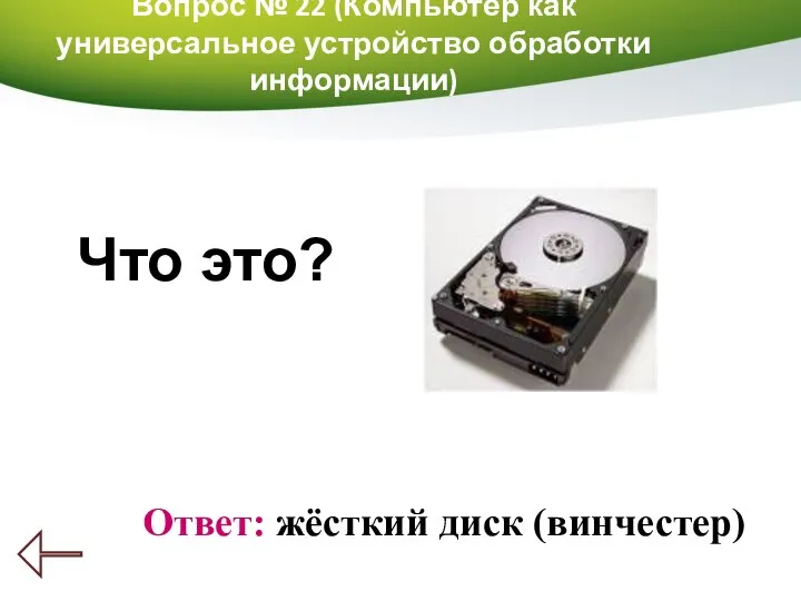 Вопрос № 22 (Компьютер как универсальное устройство обработки информации) Ответ: жёсткий диск (винчестер) Что это?