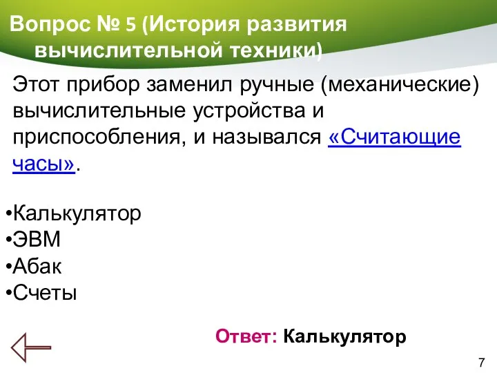 7 Вопрос № 5 (История развития вычислительной техники) Ответ: Калькулятор Этот прибор