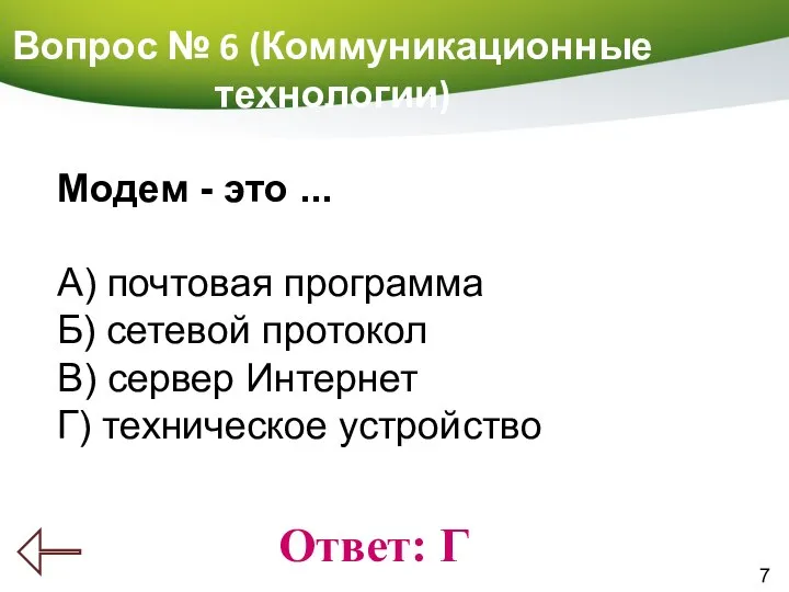 7 Вопрос № 6 (Коммуникационные технологии) Ответ: Г Модем - это ...