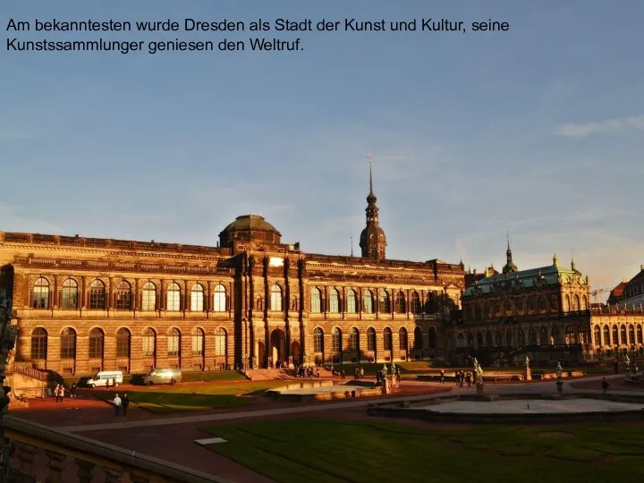 . Am bekanntesten wurde Dresden als Stadt der Kunst und Kultur, seine Kunstssammlunger geniesen den Weltruf.