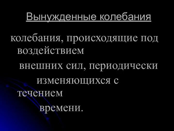 Вынужденные колебания колебания, происходящие под воздействием внешних сил, периодически изменяющихся с течением времени.