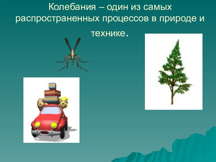 Колебания – один из самых распространенных процессов в природе и технике.