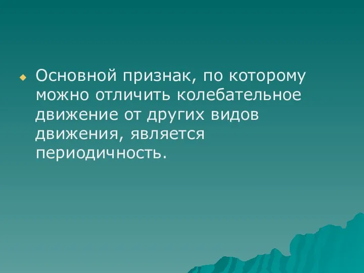 Основной признак, по которому можно отличить колебательное движение от других видов движения, является периодичность.