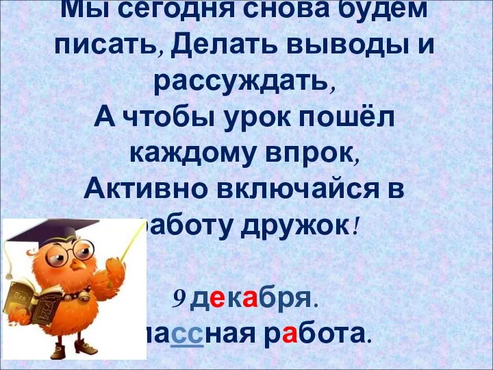 Мы сегодня снова будем писать, Делать выводы и рассуждать, А чтобы урок