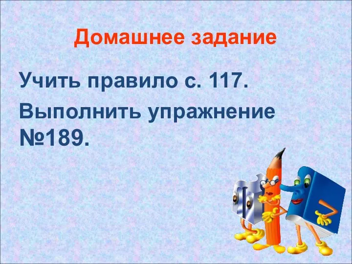 Домашнее задание Учить правило с. 117. Выполнить упражнение №189.