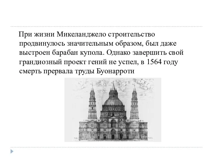 При жизни Микеланджело строительство продвинулось значительным образом, был даже выстроен барабан купола.