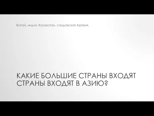 КАКИЕ БОЛЬШИЕ СТРАНЫ ВХОДЯТ СТРАНЫ ВХОДЯТ В АЗИЮ? Китай, индия, Казахстан, саудовская Аравия.