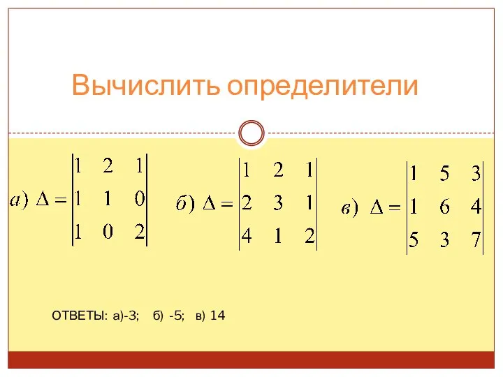 Вычислить определители ОТВЕТЫ: а)-3; б) -5; в) 14