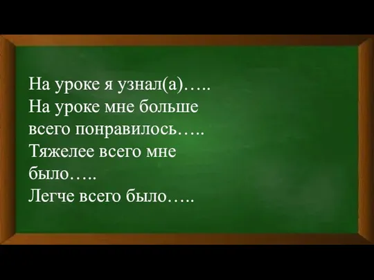 На уроке я узнал(а)….. На уроке мне больше всего понравилось….. Тяжелее всего