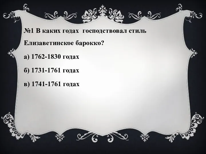 №1 В каких годах господствовал стиль Елизаветинское барокко? а) 1762-1830 годах б)