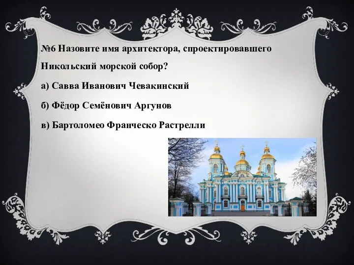 №6 Назовите имя архитектора, спроектировавшего Никольский морской собор? а) Савва Иванович Чевакинский