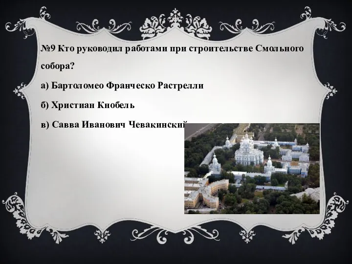 №9 Кто руководил работами при строительстве Смольного собора? а) Бартоломео Франческо Растрелли