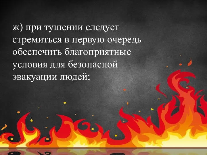 ж) при тушении следует стремиться в первую очередь обеспечить благоприятные условия для безопасной эвакуации людей;