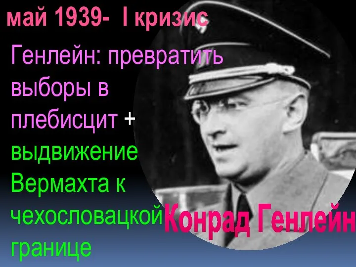 Конрад Генлейн май 1939- I кризис Генлейн: превратить выборы в плебисцит +