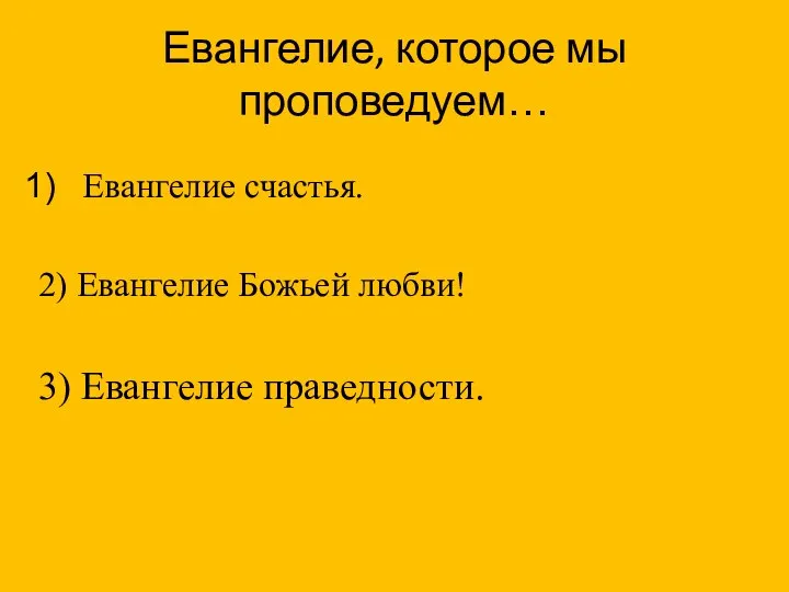 Евангелие, которое мы проповедуем… Евангелие счастья. 2) Евангелие Божьей любви! 3) Евангелие праведности.