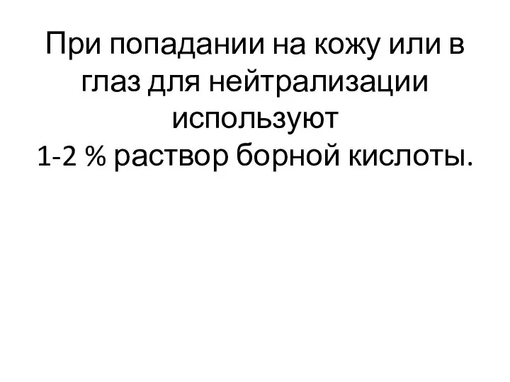 При попадании на кожу или в глаз для нейтрализации используют 1-2 % раствор борной кислоты.