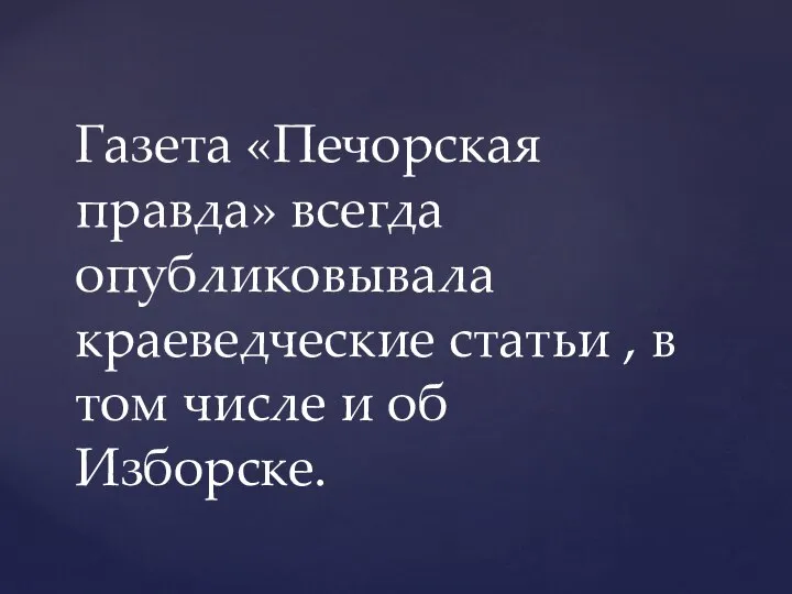 Газета «Печорская правда» всегда опубликовывала краеведческие статьи , в том числе и об Изборске.