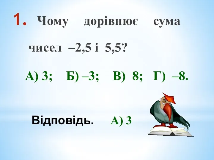 Чому дорівнює сума чисел –2,5 і 5,5? А) 3; Б) –3; В)