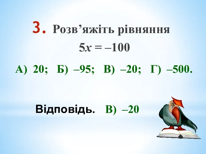 Розв’яжіть рівняння 5х = –100 А) 20; Б) –95; В) –20; Г) –500. Відповідь. В) –20