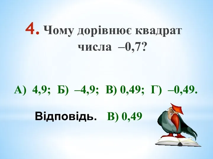 Чому дорівнює квадрат числа –0,7? А) 4,9; Б) –4,9; В) 0,49; Г) –0,49. Відповідь. В) 0,49