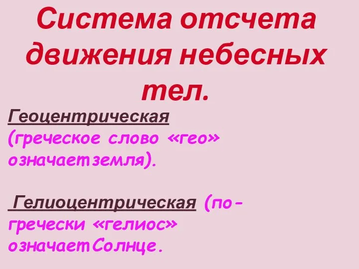 Система отсчета движения небесных тел. Геоцентрическая (греческое слово «гео» означает земля). Гелиоцентрическая (по-гречески «гелиос» означает Солнце.