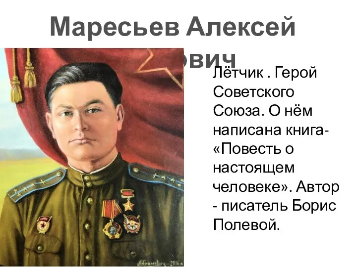 Маресьев Алексей Петрович Лётчик . Герой Советского Союза. О нём написана книга-