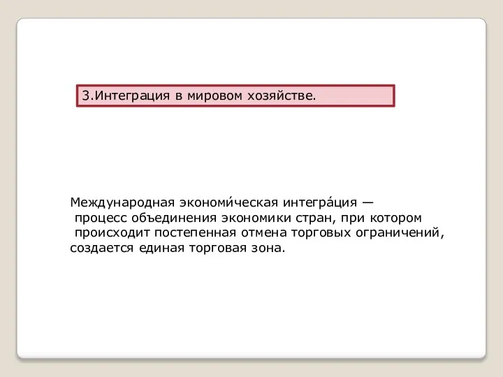 3.Интеграция в мировом хозяйстве. Международная экономи́ческая интегра́ция — процесс объединения экономики стран,