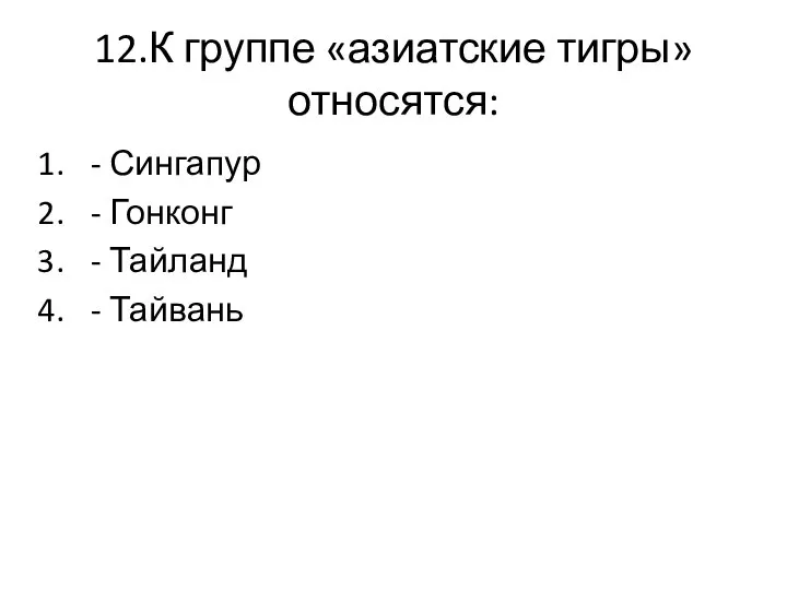 12.К группе «азиатские тигры» относятся: - Сингапур - Гонконг - Тайланд - Тайвань