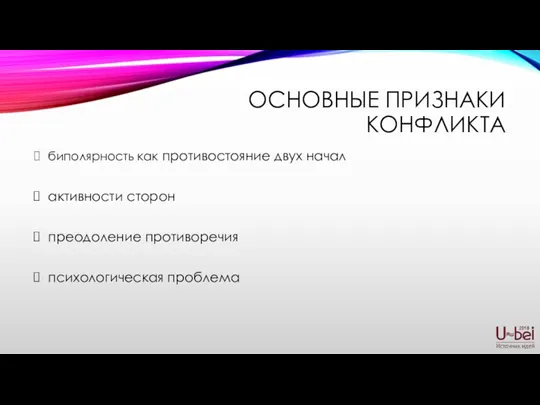 ОСНОВНЫЕ ПРИЗНАКИ КОНФЛИКТА биполярность как противостояние двух начал активности сторон преодоление противоречия психологическая проблема