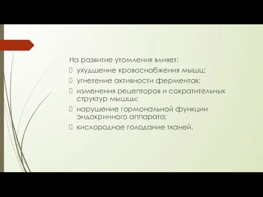 На развитие утомления влияет: ухудшение кровоснабжения мышц; угнетение активности ферментов; изменения рецепторов