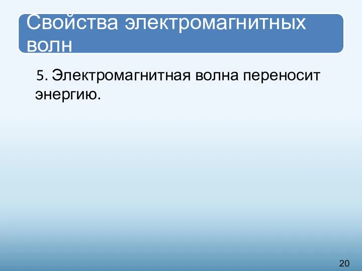 5. Электромагнитная волна переносит энергию. 20