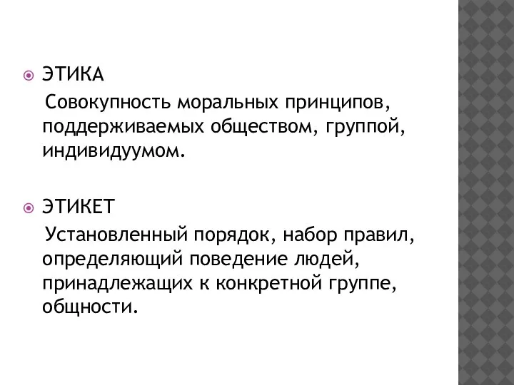 ЭТИКА Совокупность моральных принципов, поддерживаемых обществом, группой, индивидуумом. ЭТИКЕТ Установленный порядок, набор