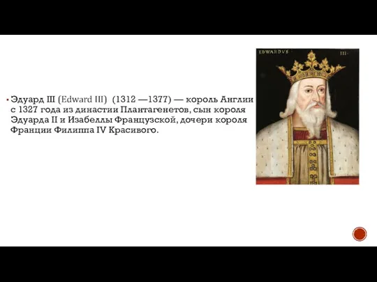 Эдуард III (Edward III) (1312 —1377) — король Англии с 1327 года