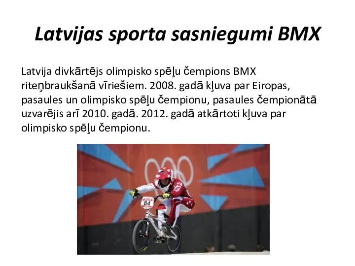 Latvijas sporta sasniegumi BMX Latvija divkārtējs olimpisko spēļu čempions BMX riteņbraukšanā vīriešiem.