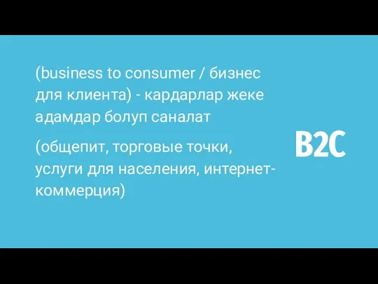 B2C (business to consumer / бизнес для клиента) - кардарлар жеке адамдар