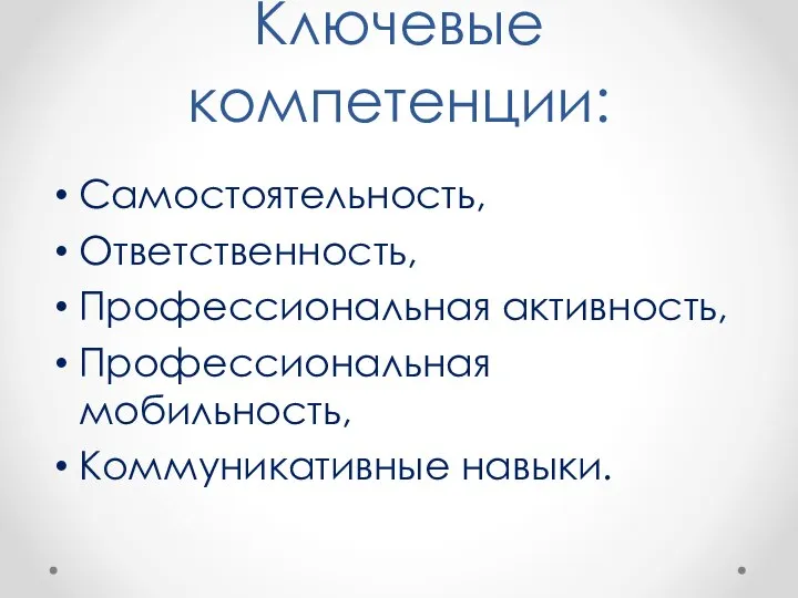 Ключевые компетенции: Самостоятельность, Ответственность, Профессиональная активность, Профессиональная мобильность, Коммуникативные навыки.