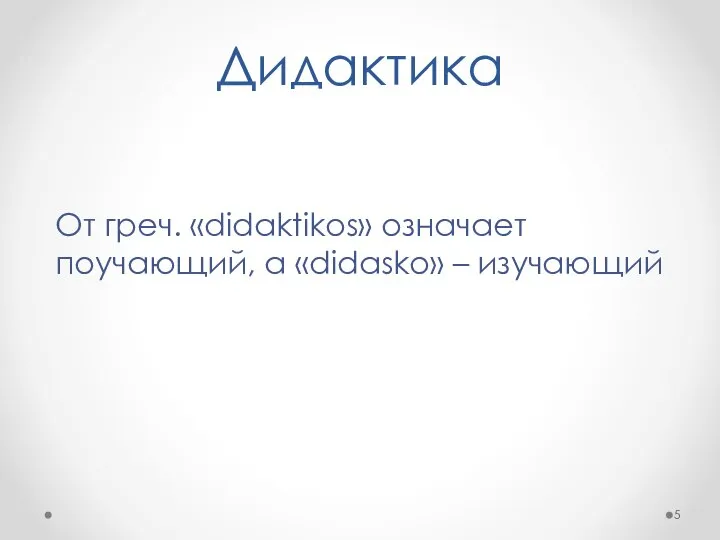 Дидактика От греч. «didaktikos» означает поучающий, а «didasko» – изучающий