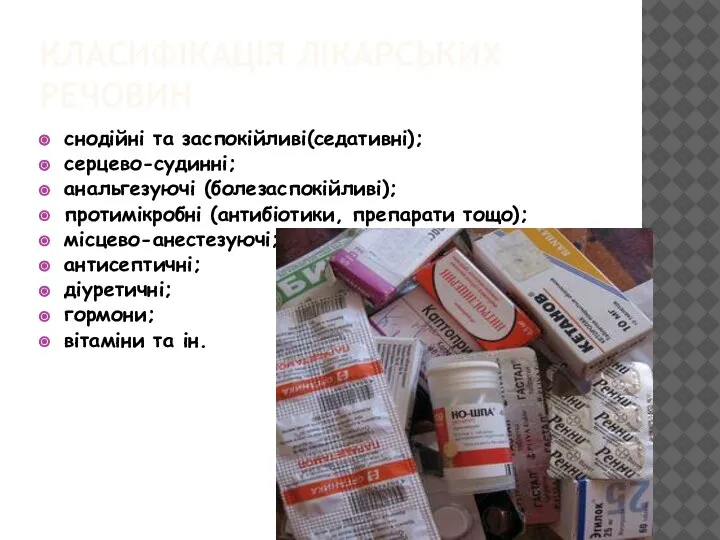 КЛАСИФІКАЦІЯ ЛІКАРСЬКИХ РЕЧОВИН снодійні та заспокійливі(седативні); серцево-судинні; анальгезуючі (болезаспокійливі); протимікробні (антибіотики, препарати