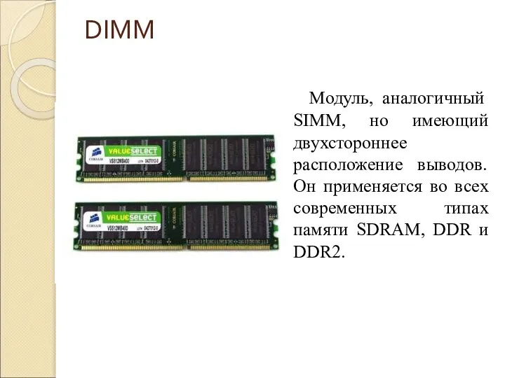DIMM Модуль, аналогичный SIMM, но имеющий двухстороннее расположение выводов. Он применяется во