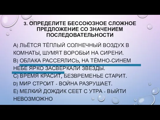 3. ОПРЕДЕЛИТЕ БЕССОЮЗНОЕ СЛОЖНОЕ ПРЕДЛОЖЕНИЕ СО ЗНАЧЕНИЕМ ПОСЛЕДОВАТЕЛЬНОСТИ А) ЛЬЁТСЯ ТЁПЛЫЙ СОЛНЕЧНЫЙ